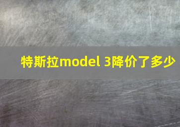 特斯拉model 3降价了多少